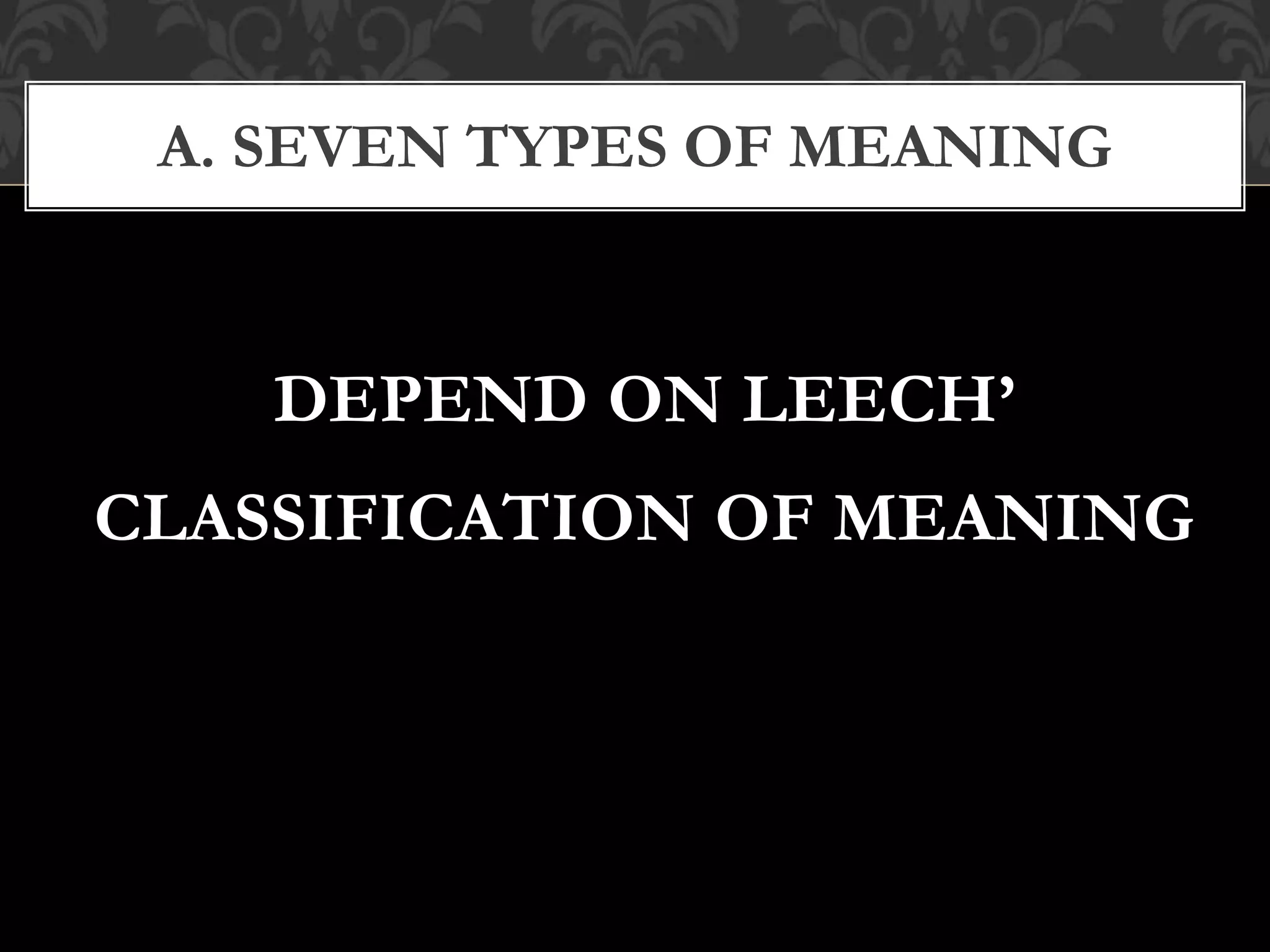 DEPEND ON LEECH’
CLASSIFICATION OF MEANING
A. SEVEN TYPES OF MEANING
 