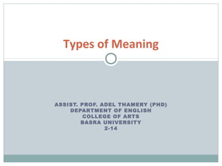 Types of Meaning 
ASSIST. PROF. ADEL THAMERY (PHD) 
DEPARTMENT OF ENGLISH 
COLLEGE OF ARTS 
BASRA UNIVERSITY 
2-14 
 