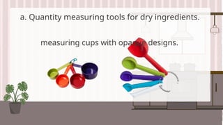 a. Quantity measuring tools for dry ingredients.
measuring cups with opaque designs.
 