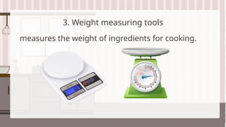 3. Weight measuring tools
measures the weight of ingredients for cooking.
 
