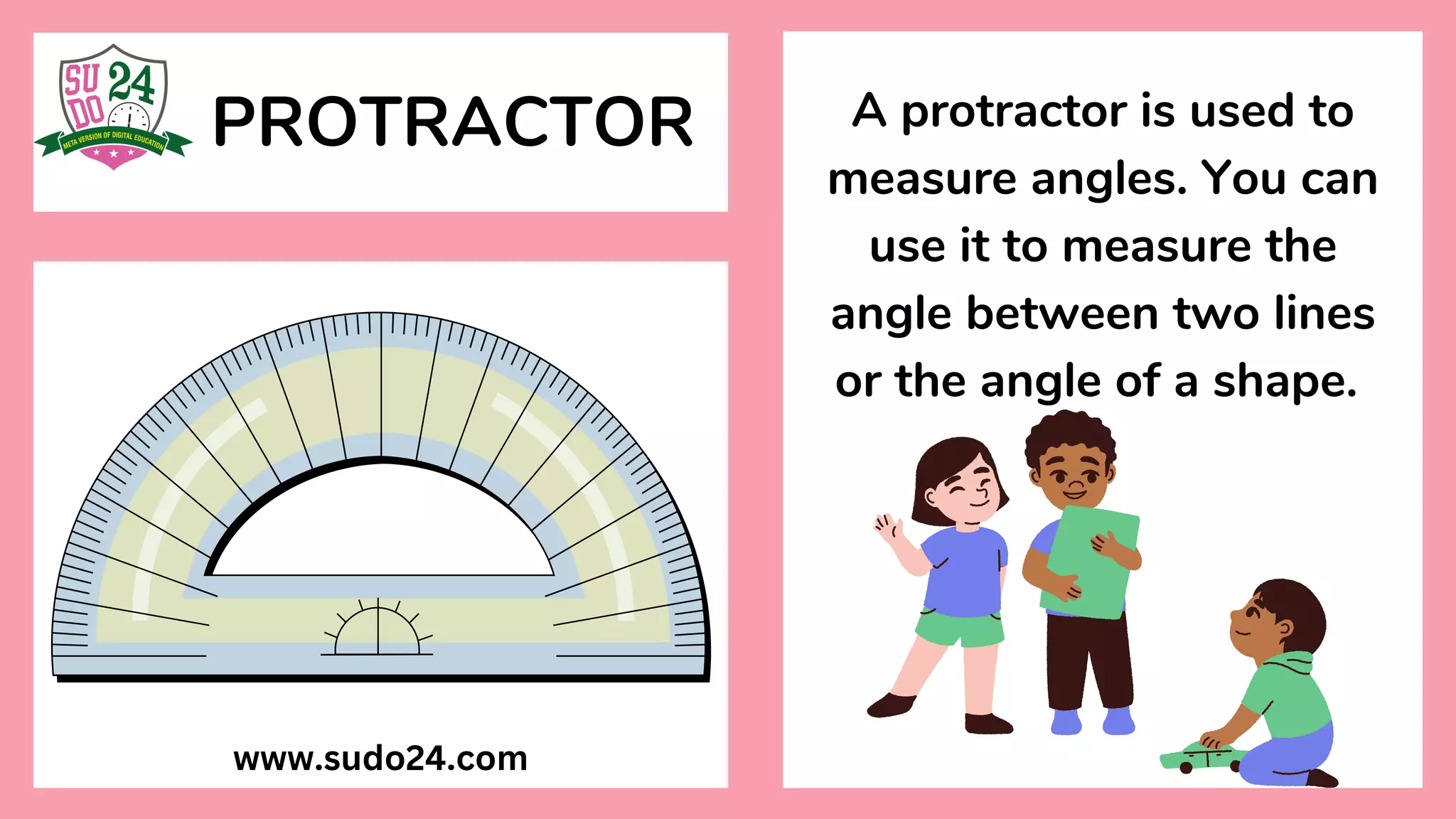 PROTRACTOR A protractor is used to
measure angles. You can
use it to measure the
angle between two lines
or the angle of a shape.
www.sudo24.com
 