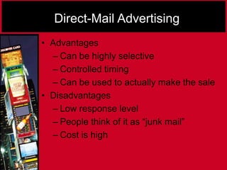 Direct-Mail Advertising
• Advantages
– Can be highly selective
– Controlled timing
– Can be used to actually make the sale
• Disadvantages
– Low response level
– People think of it as “junk mail”
– Cost is high
 
