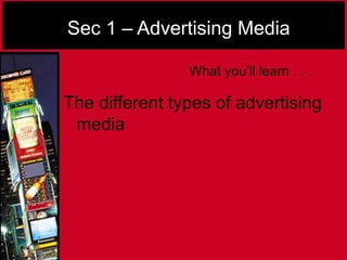 Sec 1 – Advertising Media
The different types of advertising
media
What you’ll learn . . .
 
