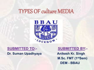 TYPES OF culture MEDIA
SUBMITTED TO:- SUBMITTED BY:-
Dr. Suman Upadhyaya Anikesh Kr. Singh
M.Sc. FMT (1stSem)
DEM - BBAU
 