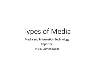 Types of Media
Media and Information Technology
Reporter:
Iris B. Comendador
 