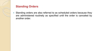 Standing Orders
 Standing orders are also referred to as scheduled orders because they
are administered routinely as specified until the order is canceled by
another order.
 