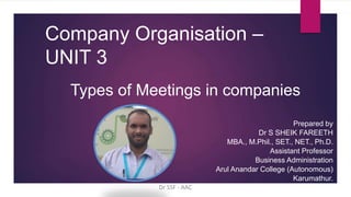 Company Organisation –
UNIT 3
Prepared by
Dr S SHEIK FAREETH
MBA., M.Phil., SET., NET., Ph.D.
Assistant Professor
Business Administration
Arul Anandar College (Autonomous)
Karumathur.
Types of Meetings in companies
Dr SSF - AAC
 