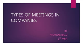 TYPES OF MEETINGS IN
COMPANIES
BY
ANANDBABU.V
1ST MBA
 