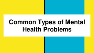 Common Types of Mental
Health Problems
 