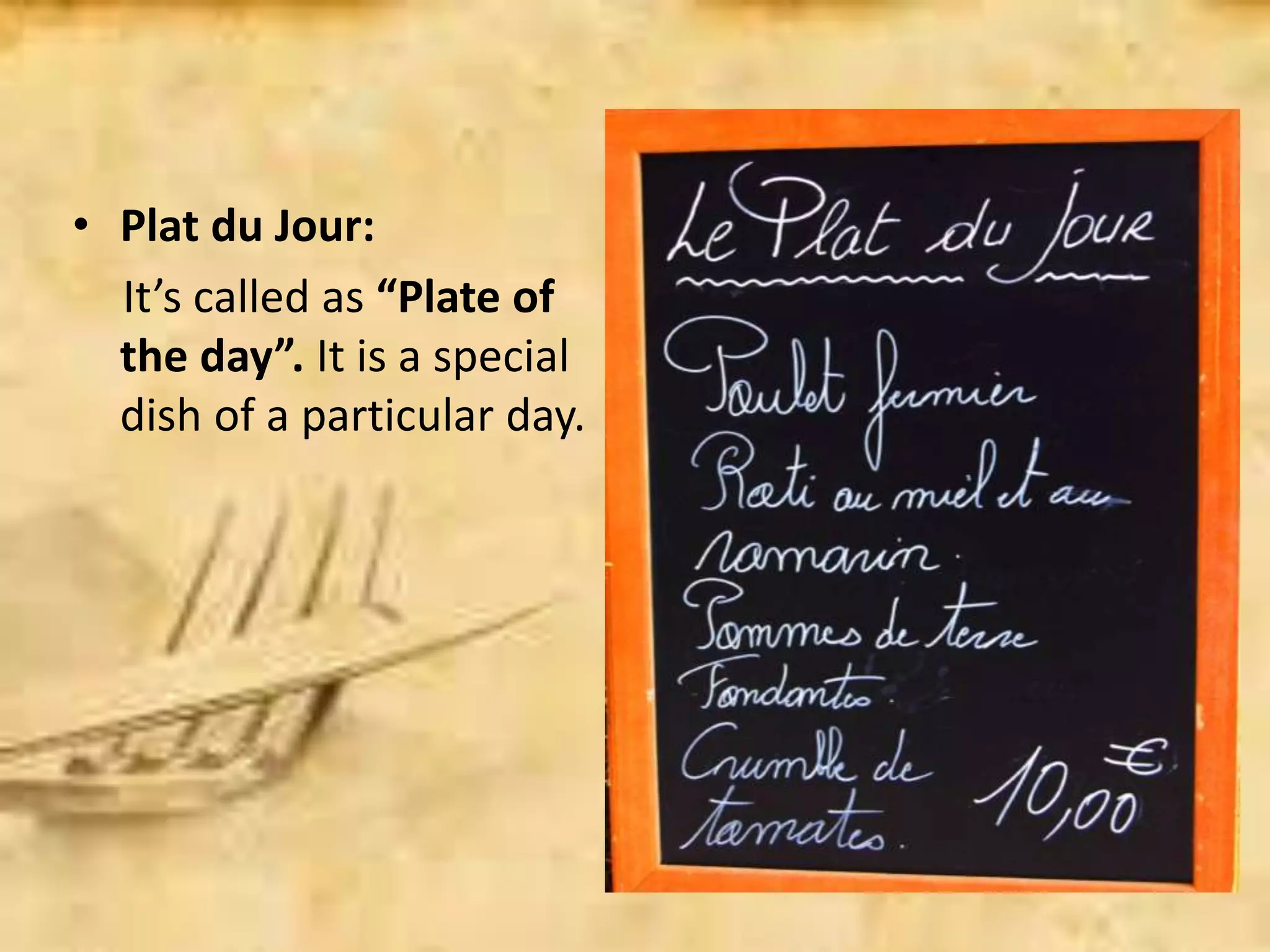 • Plat du Jour:
It’s called as “Plate of
the day”. It is a special
dish of a particular day.
 