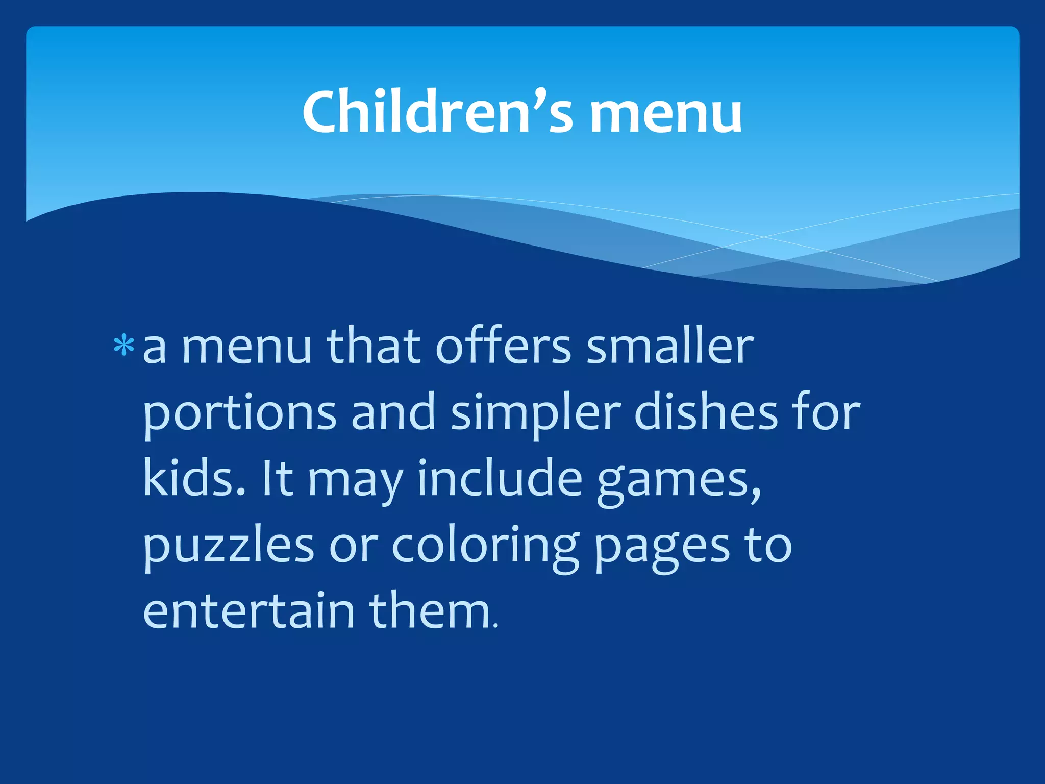 a menu that offers smaller
portions and simpler dishes for
kids. It may include games,
puzzles or coloring pages to
entertain them.
Children’s menu
 