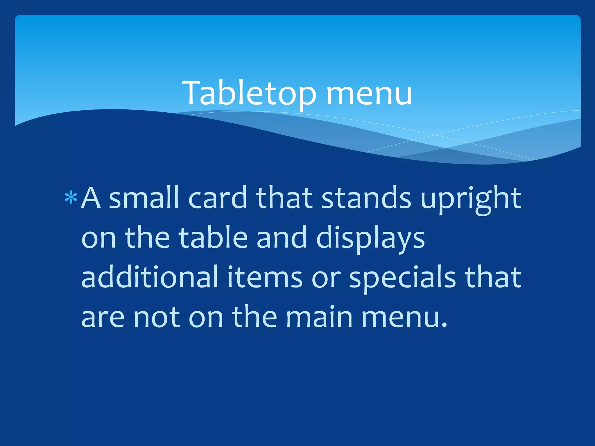 A small card that stands upright
on the table and displays
additional items or specials that
are not on the main menu.
Tabletop menu
 