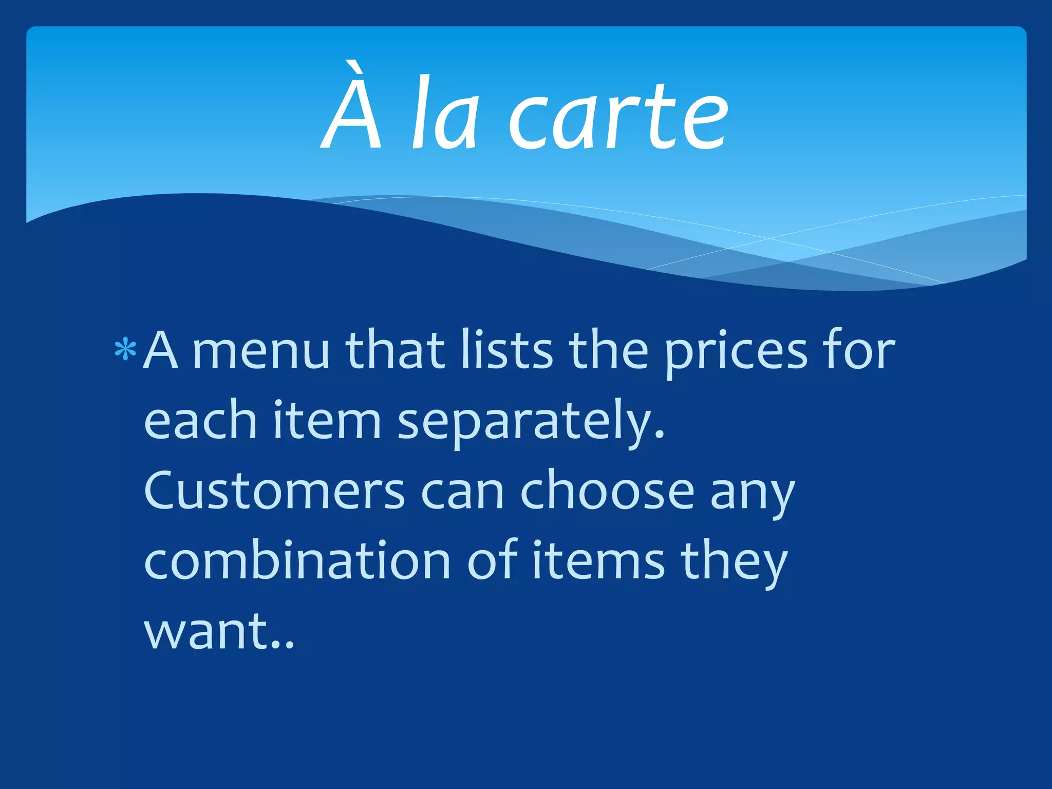 A menu that lists the prices for
each item separately.
Customers can choose any
combination of items they
want..
À la carte
 