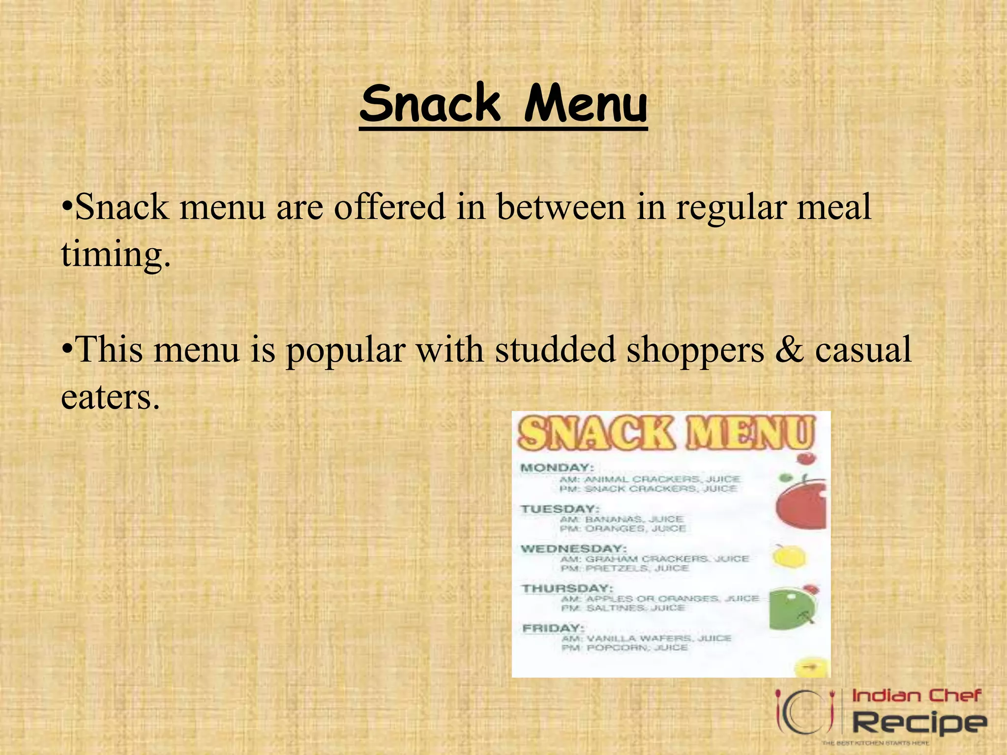 Snack Menu
•Snack menu are offered in between in regular meal
timing.
•This menu is popular with studded shoppers & casual
eaters.
 