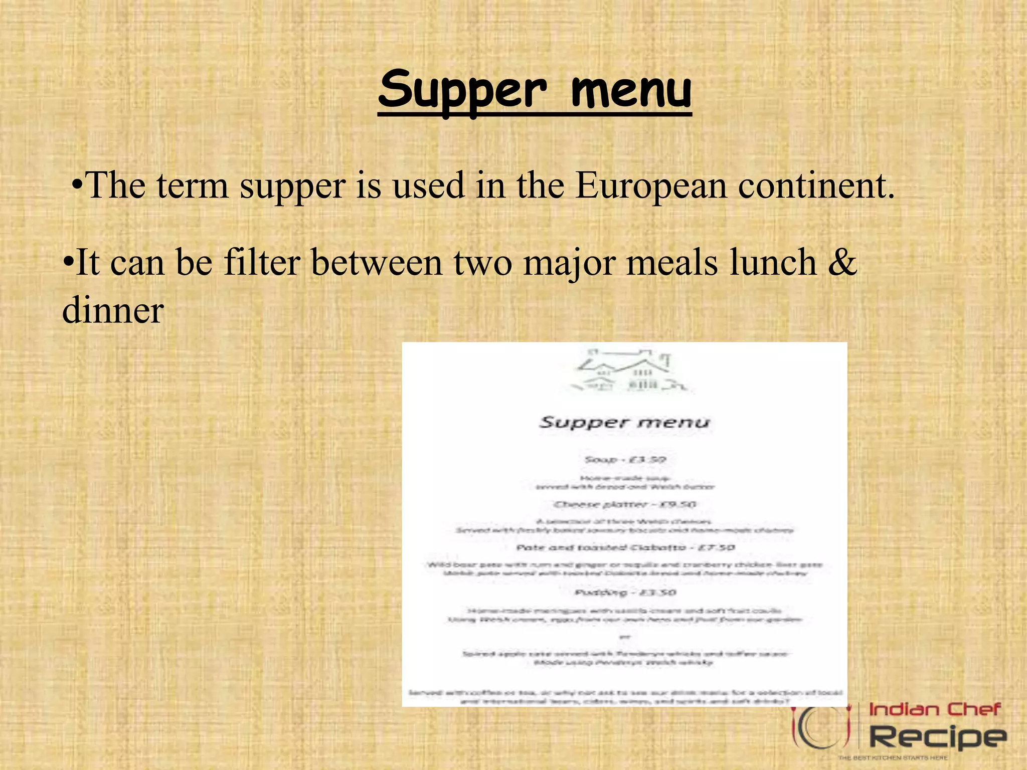 Supper menu
•The term supper is used in the European continent.
•It can be filter between two major meals lunch &
dinner
 