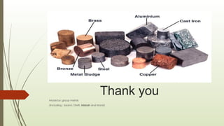 Thank you
Made by: group metals
(including : Saanvi, Dhriti, Misbah and Mansi)
 