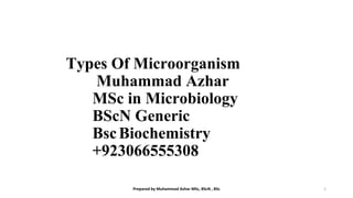 Types Of Microorganism
Muhammad Azhar
MSc in Microbiology
BScN Generic
BscBiochemistry
+923066555308
Prepared by Muhammad Azhar MSc, BScN , BSc 1
 