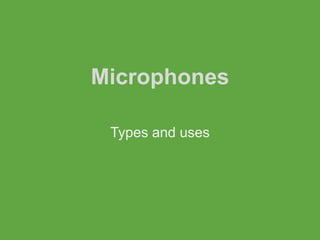 Microphones

 Types and uses
 