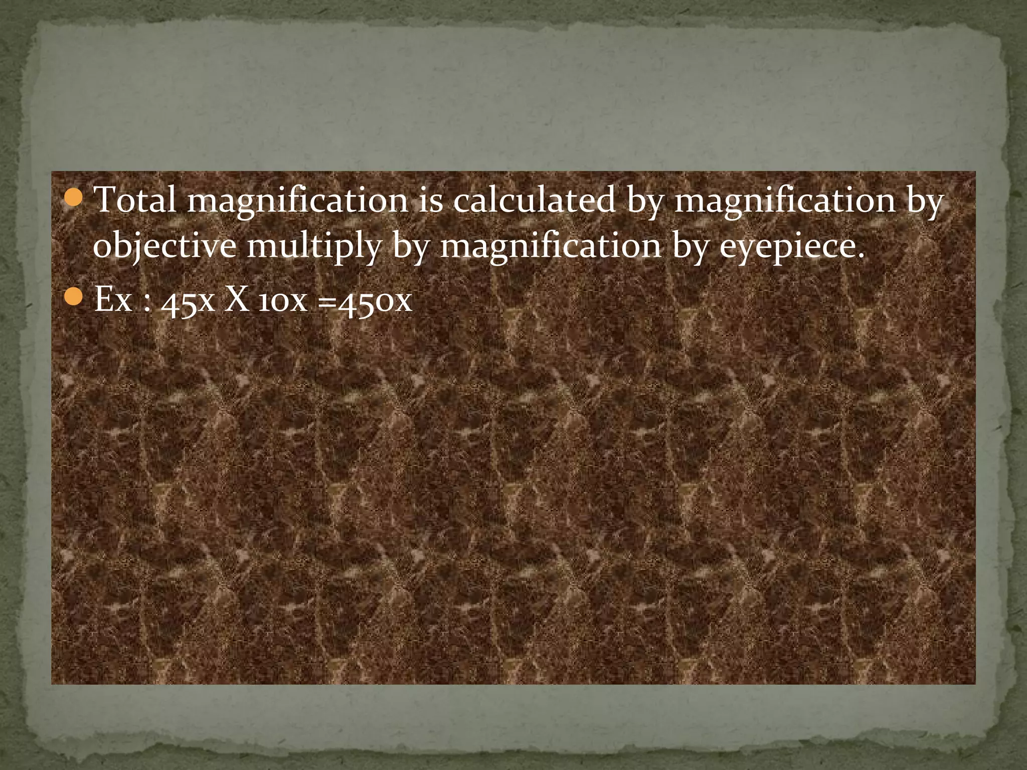 Total magnification is calculated by magnification by
objective multiply by magnification by eyepiece.
Ex : 45x X 10x =450x
 