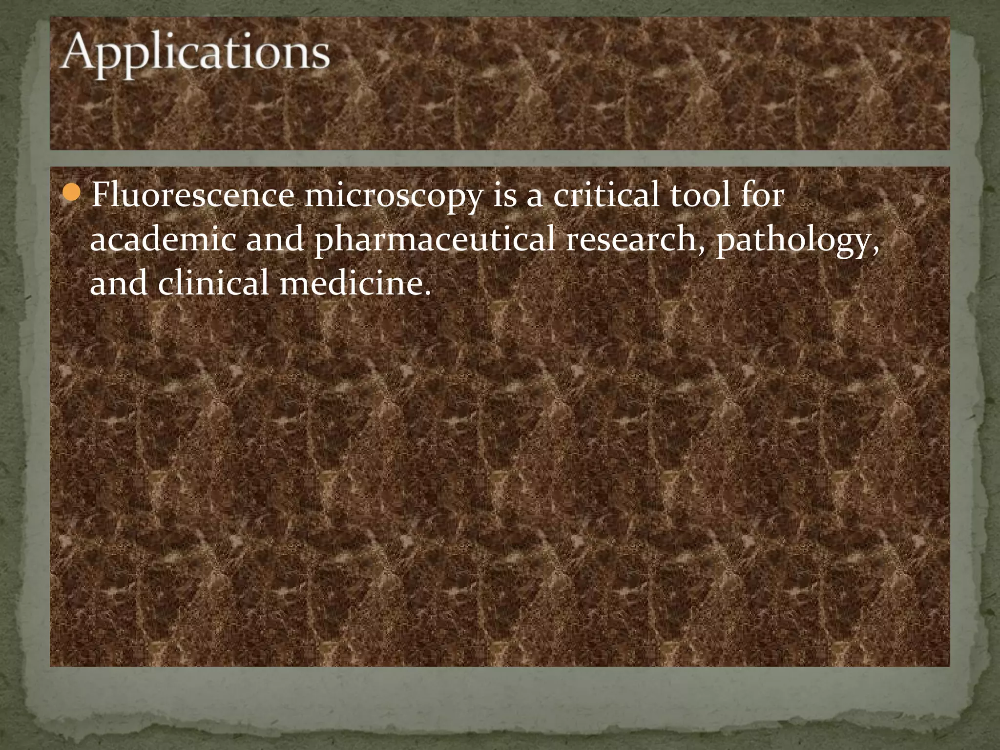Fluorescence microscopy is a critical tool for
academic and pharmaceutical research, pathology,
and clinical medicine.
 
