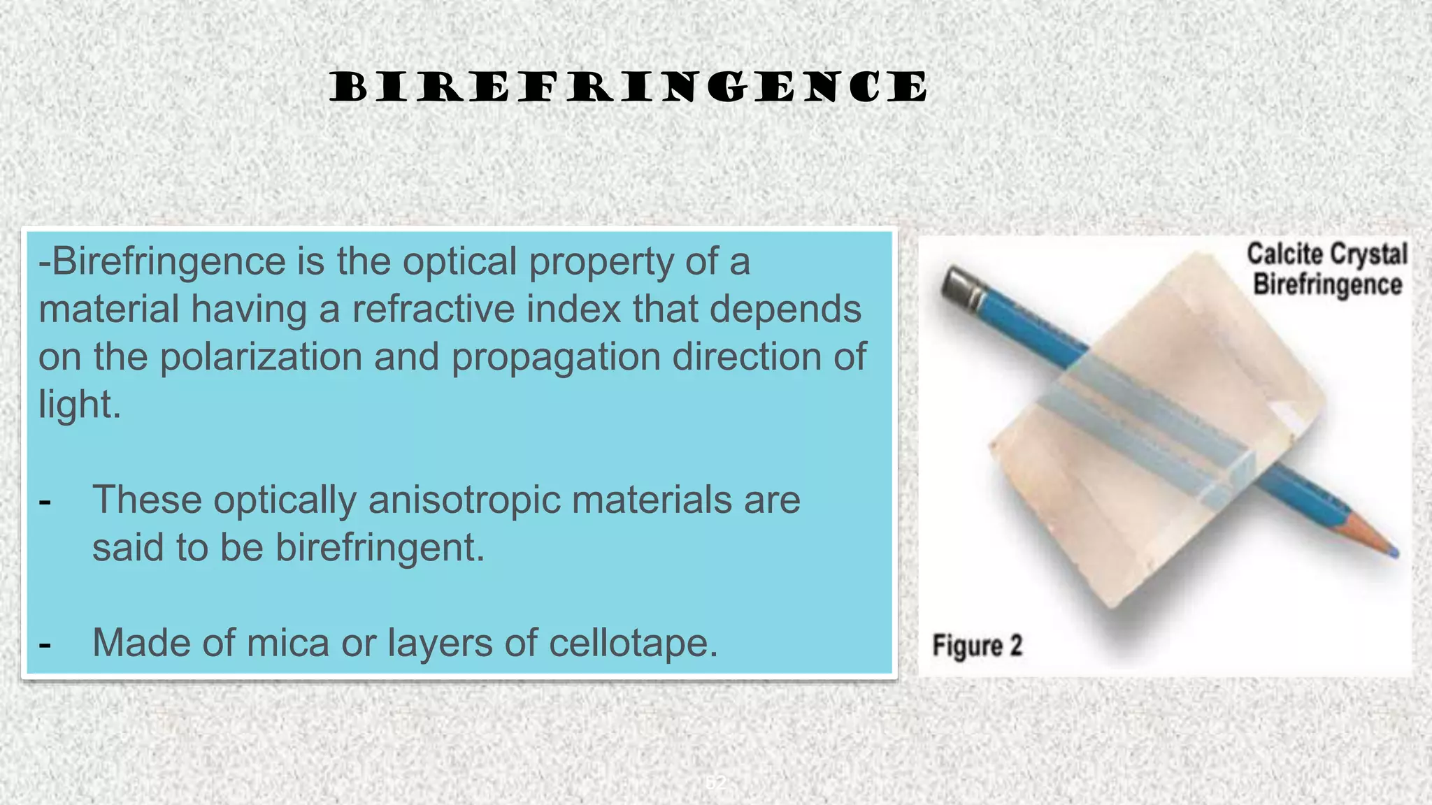 52
BIREFRINGENCE
-Birefringence is the optical property of a
material having a refractive index that depends
on the polarization and propagation direction of
light.
- These optically anisotropic materials are
said to be birefringent.
- Made of mica or layers of cellotape.
 