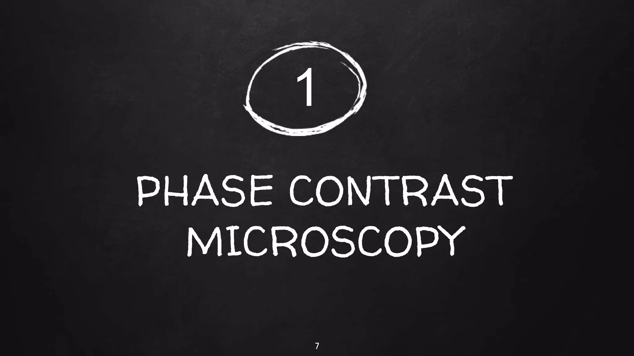 PHASE CONTRAST
MICROSCOPY
7
1
 