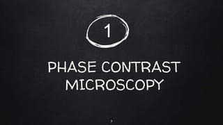 PHASE CONTRAST
MICROSCOPY
7
1
 