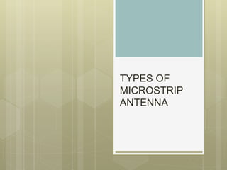TYPES OF
MICROSTRIP
ANTENNA
 