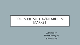 TYPES OF MILK AVAILABLE IN
MARKET
Submitted by:
Nabam Reenyum
A0989216064
 