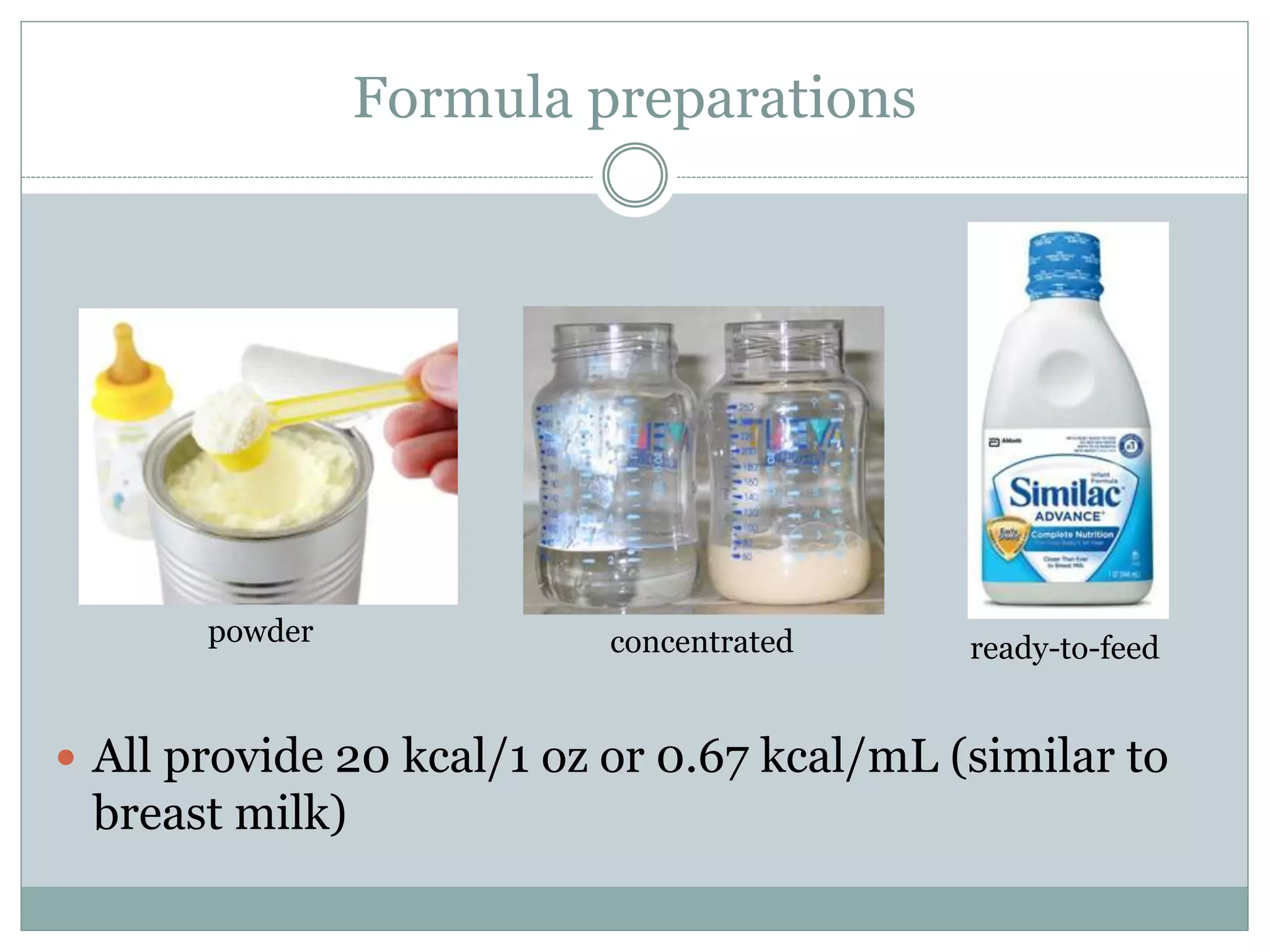 Formula preparations
 All provide 20 kcal/1 oz or 0.67 kcal/mL (similar to
breast milk)
powder concentrated ready-to-feed
 