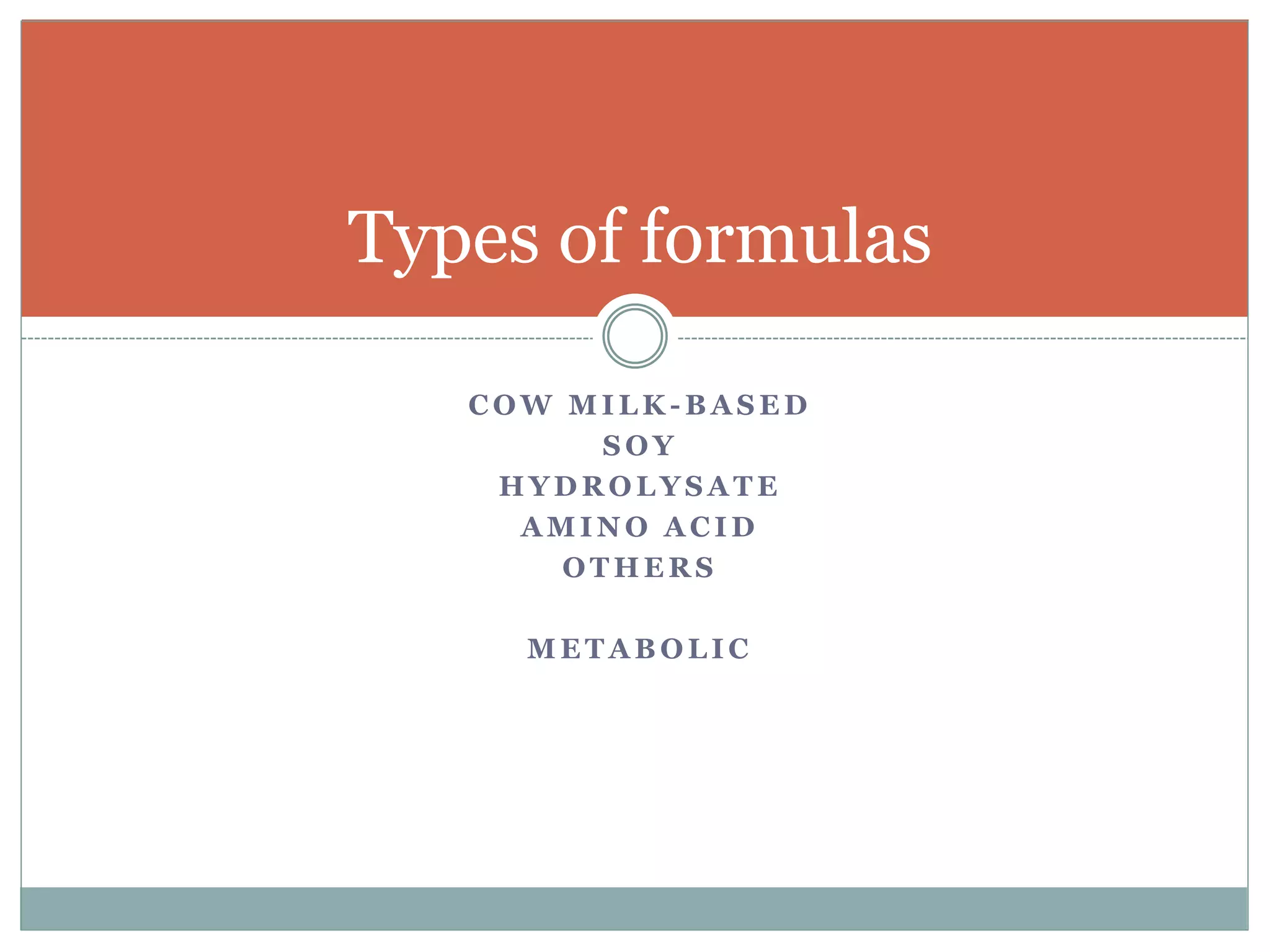 C O W M I L K - B A S E D
S O Y
H Y D R O L Y S A T E
A M I N O A C I D
O T H E R S
M E T A B O L I C
Types of formulas
 