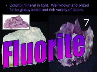 • Colorful mineral in light. Well known and prized
for its glassy luster and rich variety of colors.
7
 