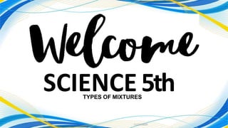 11/27/2020
1
SCIENCE 5th
TYPES OF MIXTURES
 