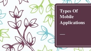 Types Of
Mobile
Applications
 