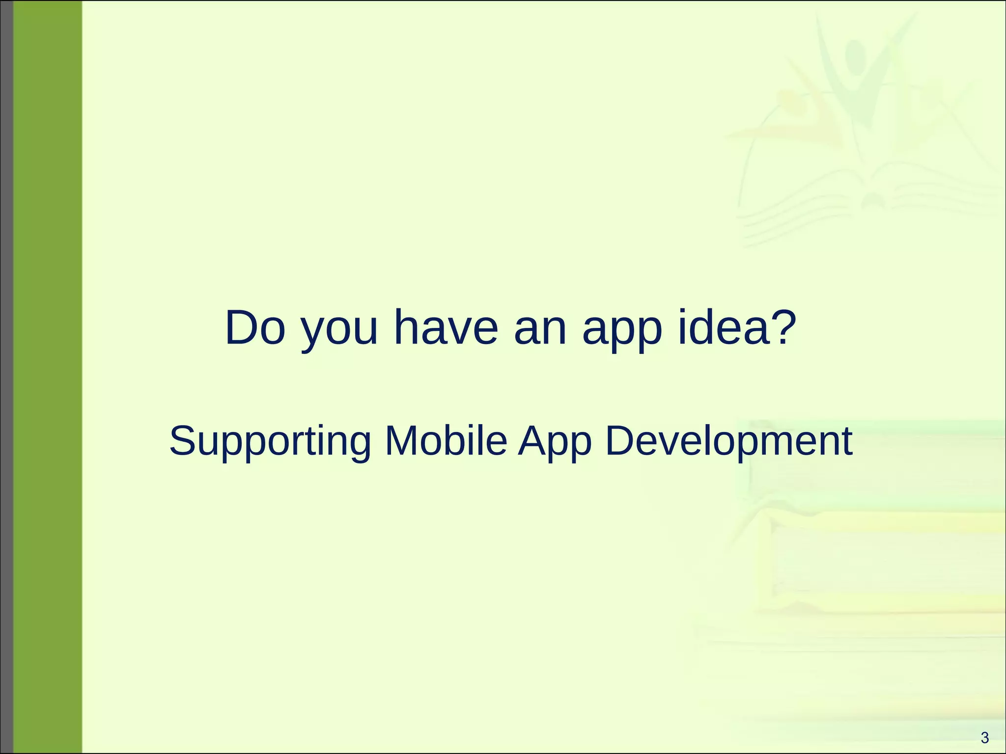 3 
Do you have an app idea? 
Supporting Mobile App Development 
 