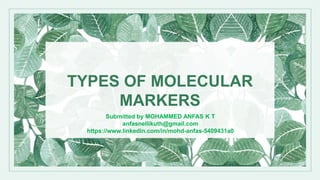TYPES OF MOLECULAR
MARKERS
Submitted by MOHAMMED ANFAS K T
anfasnellikuth@gmail.com
https://www.linkedin.com/in/mohd-anfas-5409431a0
 