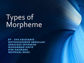 Types of
Morpheme
BY : EVA KRISTANTE
MIFTAHUSSURUR ABDULLAH
GERALDUS SETIAWAN
MUHAMMAD HAFIZ
DINI DASMARA
NOVRISAL WADI
 