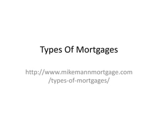Types Of Mortgages
http://www.mikemannmortgage.com
/types-of-mortgages/
 