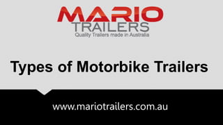 www.mariotrailers.com.au
Types of Motorbike Trailers
 