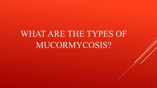 WHAT ARE THE TYPES OF
MUCORMYCOSIS?
 