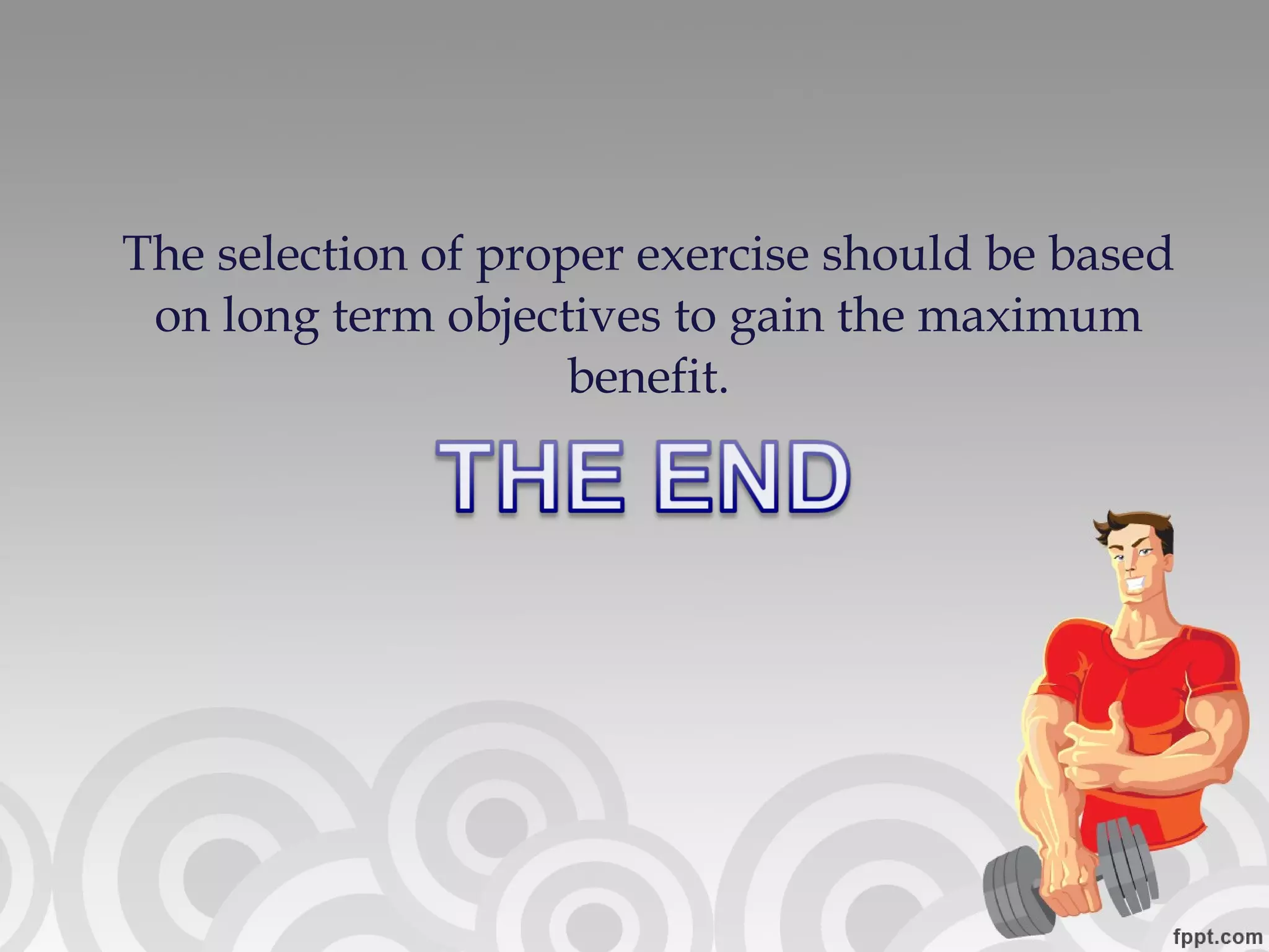 The selection of proper exercise should be based on long term objectives to gain the maximum benefit. 