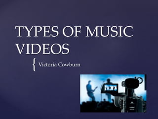 {
TYPES OF MUSIC
VIDEOS
Victoria Cowburn
 