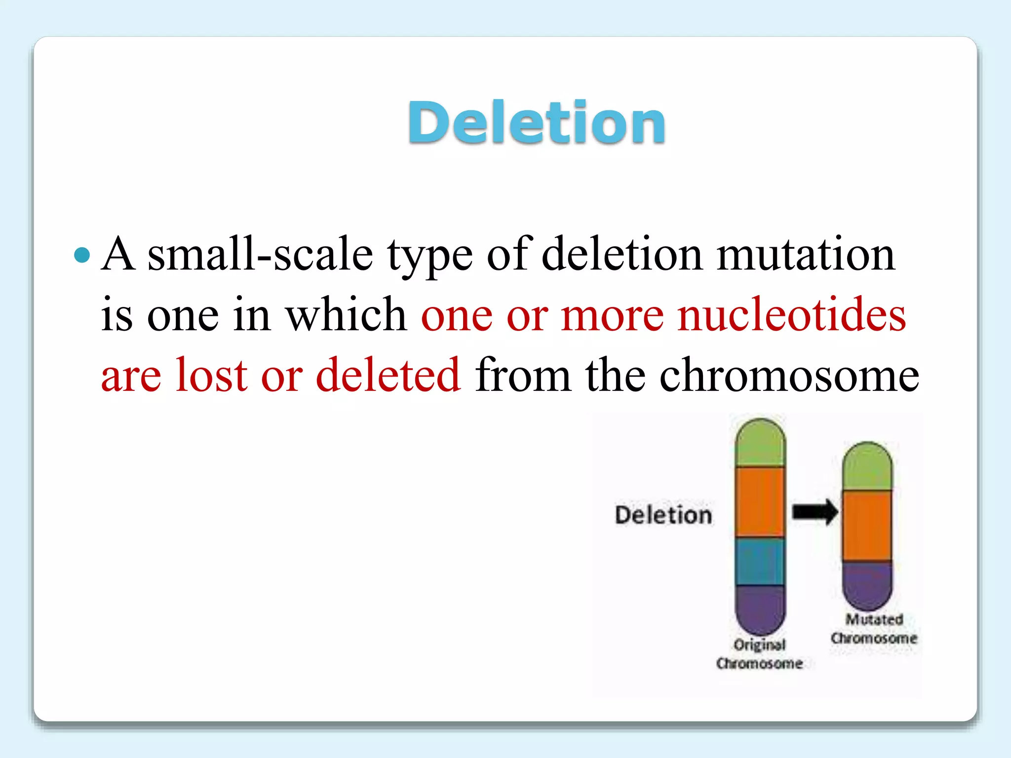 Deletion
 A small-scale type of deletion mutation
is one in which one or more nucleotides
are lost or deleted from the chromosome
 