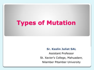 Types of Mutation
Sr. Kaslin Juliat SAL
Assistant Professor
St. Xavier’s College, Mahuadanr,
Nilamber Pitamber University
 