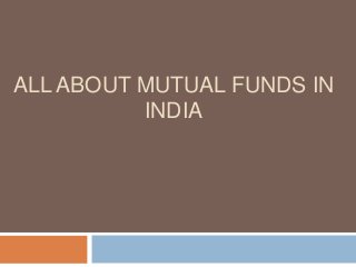ALL ABOUT MUTUAL FUNDS IN
          INDIA
 