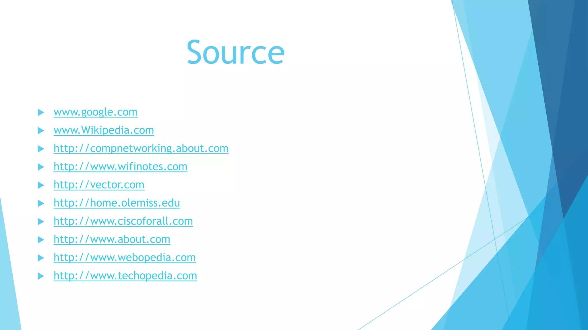 Source
 www.google.com
 www.Wikipedia.com
 http://compnetworking.about.com
 http://www.wifinotes.com
 http://vector.com
 http://home.olemiss.edu
 http://www.ciscoforall.com
 http://www.about.com
 http://www.webopedia.com
 http://www.techopedia.com
 