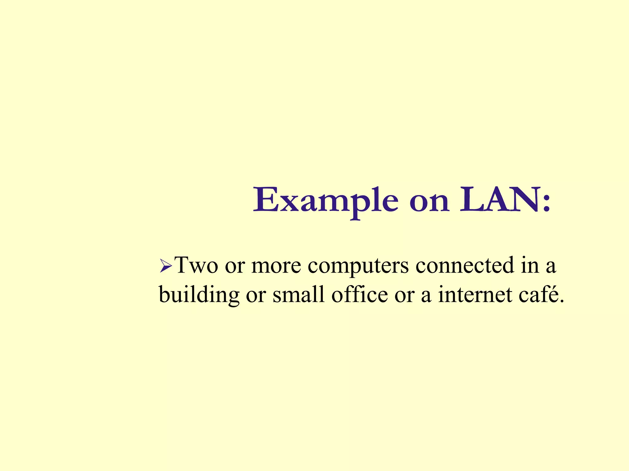Example on LAN:
Two

or more computers connected in a
building or small office or a internet café.

 