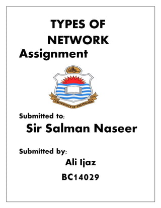 TYPES OF
NETWORK
Assignment
Submitted to;
Sir Salman Naseer
Submitted by;
Ali Ijaz
BC14029
 