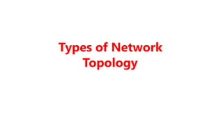 Types of Network
Topology
 