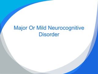 Major Or Mild Neurocognitive
Disorder
 